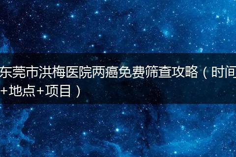 东莞市洪梅医院两癌免费筛查攻略（时间+地点+项目）