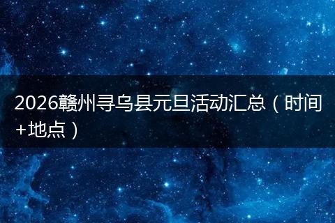 2026赣州寻乌县元旦活动汇总（时间+地点）