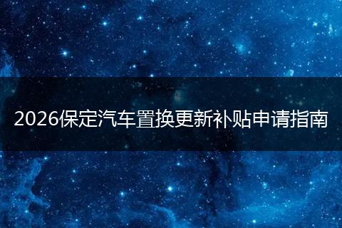 2026保定汽车置换更新补贴申请指南