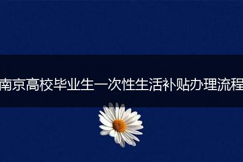 南京高校毕业生一次性生活补贴办理流程