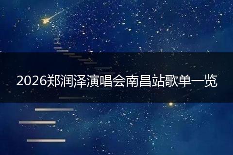 2026郑润泽演唱会南昌站歌单一览