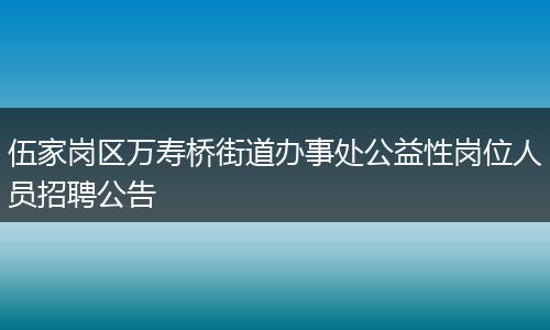 伍家岗区万寿桥街道办事处公益性岗位人员招聘公告