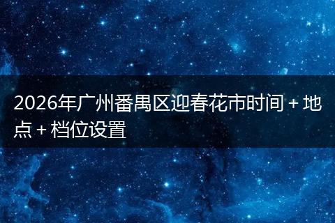 2026年广州番禺区迎春花市时间＋地点＋档位设置