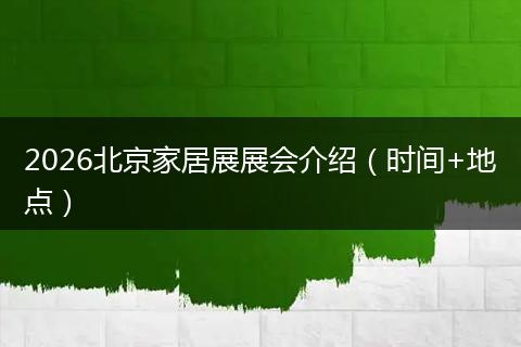 2026北京家居展展会介绍（时间+地点）