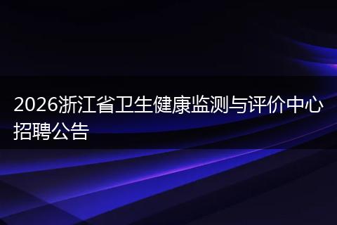 2026浙江省卫生健康监测与评价中心招聘公告