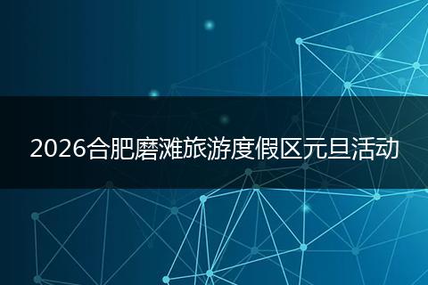 2026合肥磨滩旅游度假区元旦活动