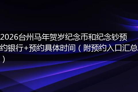 2026台州马年贺岁纪念币和纪念钞预约银行+预约具体时间（附预约入口汇总）