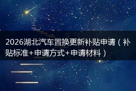 2026湖北汽车置换更新补贴申请（补贴标准+申请方式+申请材料）