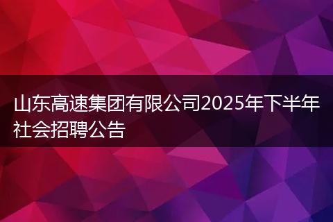山东高速集团有限公司2025年下半年社会招聘公告
