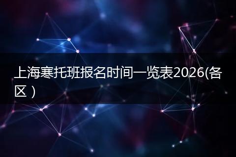 上海寒托班报名时间一览表2026(各区）