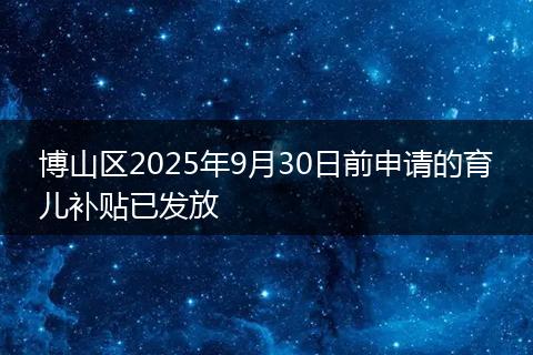 博山区2025年9月30日前申请的育儿补贴已发放