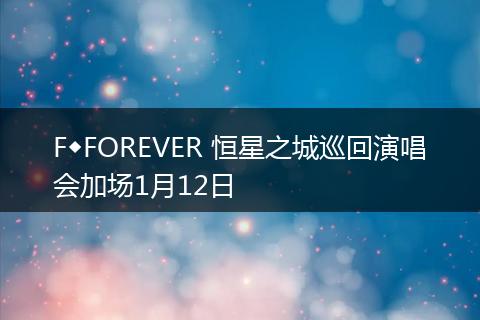 F◆FOREVER 恒星之城巡回演唱会加场1月12日