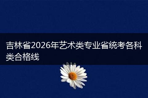 吉林省2026年艺术类专业省统考各科类合格线