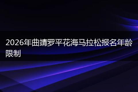 2026年曲靖罗平花海马拉松报名年龄限制