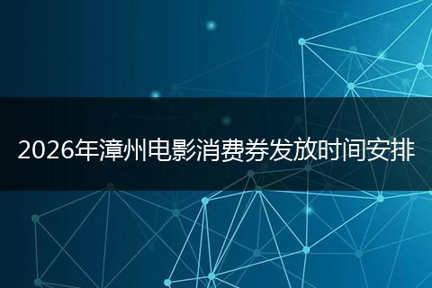 2026年漳州电影消费券发放时间安排
