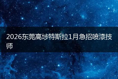 2026东莞高埗特斯拉1月急招喷漆技师