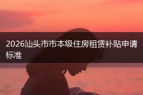 2026汕头市市本级住房租赁补贴申请标准