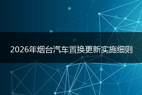 2026年烟台汽车置换更新实施细则