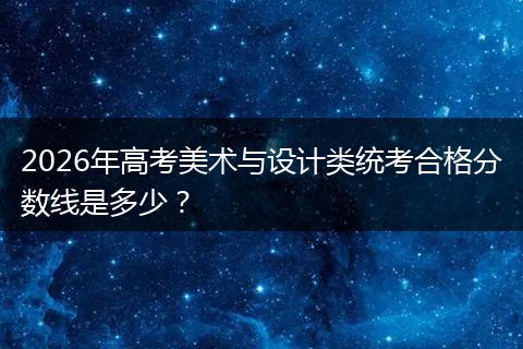 2026年高考美术与设计类统考合格分数线是多少？