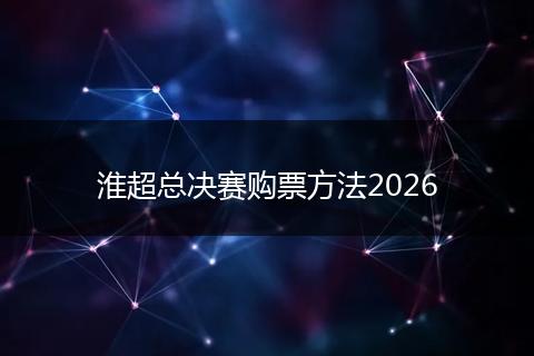 淮超总决赛购票方法2026