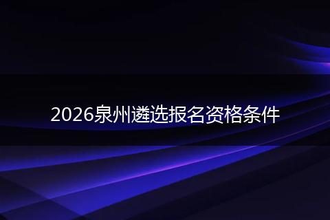 2026泉州遴选报名资格条件