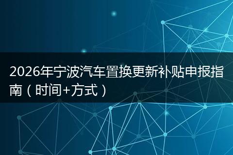 2026年宁波汽车置换更新补贴申报指南（时间+方式）