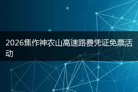 2026焦作神农山高速路费凭证免票活动