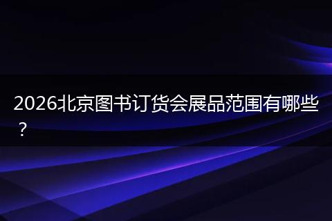 2026北京图书订货会展品范围有哪些？