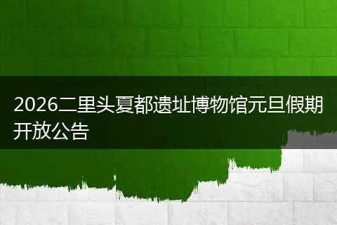 2026二里头夏都遗址博物馆元旦假期开放公告
