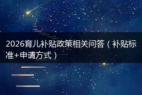 2026育儿补贴政策相关问答（补贴标准+申请方式）