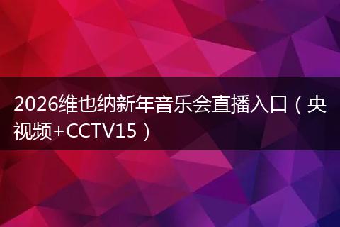 2026维也纳新年音乐会直播入口（央视频+CCTV15）