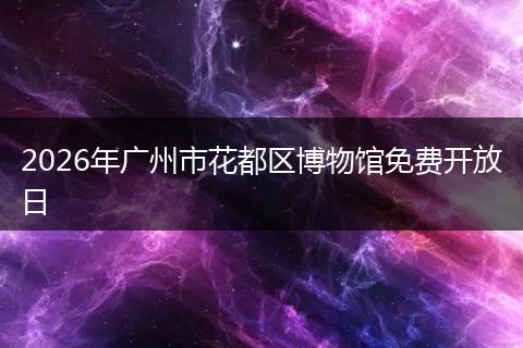 2026年广州市花都区博物馆免费开放日