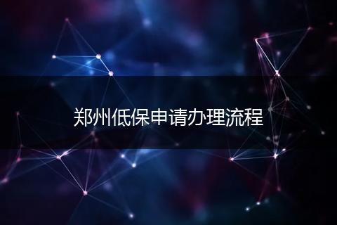 郑州低保申请办理流程