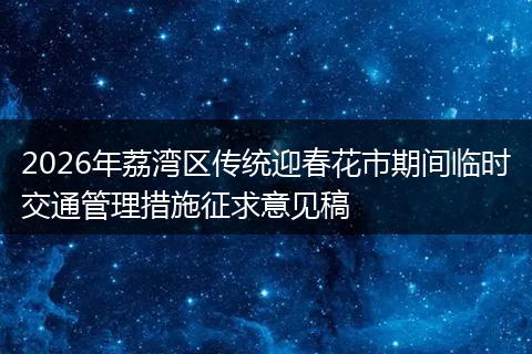2026年荔湾区传统迎春花市期间临时交通管理措施征求意见稿