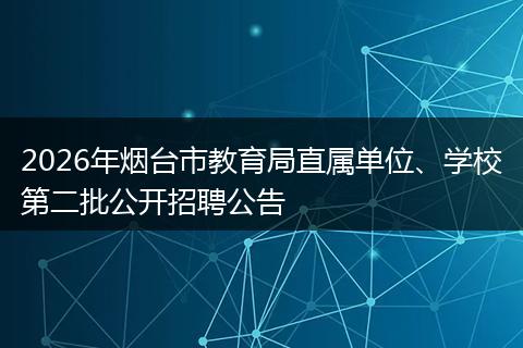 2026年烟台市教育局直属单位、学校第二批公开招聘公告