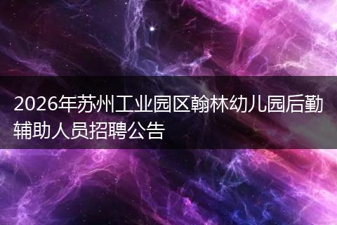 2026年苏州工业园区翰林幼儿园后勤辅助人员招聘公告