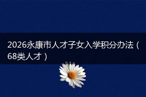 2026永康市人才子女入学积分办法（68类人才）