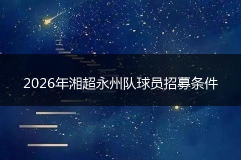 2026年湘超永州队球员招募条件