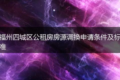 福州四城区公租房房源调换申请条件及标准