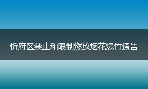 忻府区禁止和限制燃放烟花爆竹通告