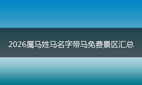 2026属马姓马名字带马免费景区汇总