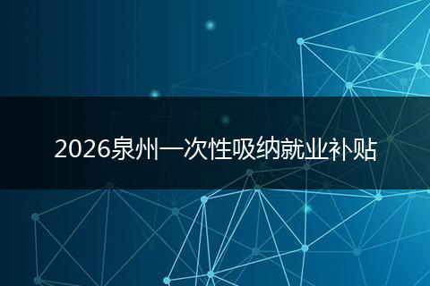 2026泉州一次性吸纳就业补贴