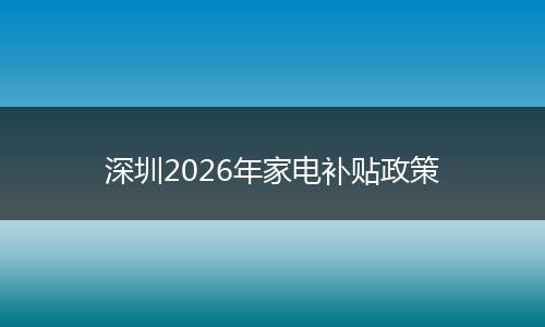 深圳2026年家电补贴政策