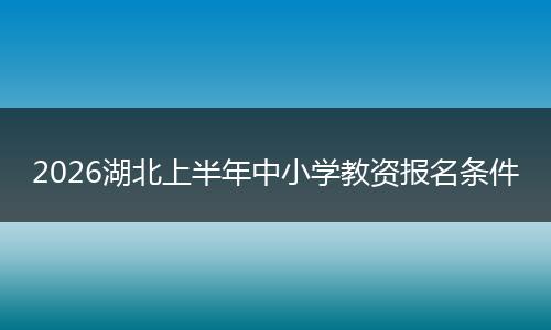 2026湖北上半年中小学教资报名条件