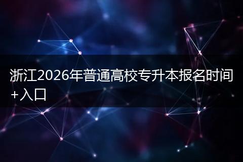 浙江2026年普通高校专升本报名时间+入口