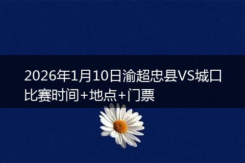 2026年1月10日渝超忠县VS城口比赛时间+地点+门票