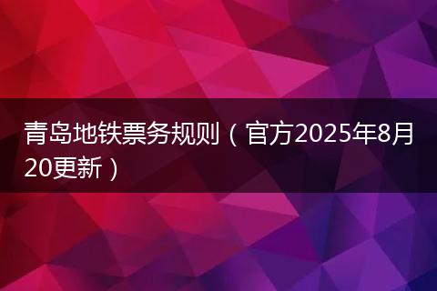 青岛地铁票务规则（官方2025年8月20更新）