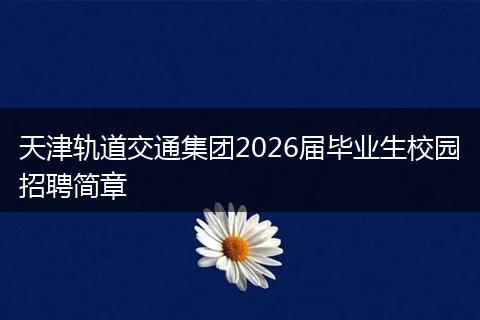 天津轨道交通集团2026届毕业生校园招聘简章