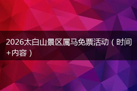 2026太白山景区属马免票活动（时间+内容）