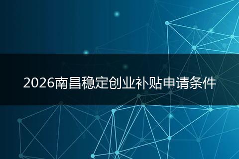 2026南昌稳定创业补贴申请条件